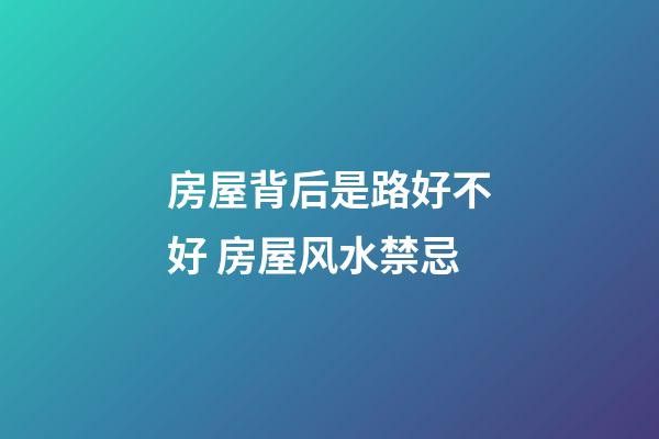 房屋背后是路好不好 房屋风水禁忌